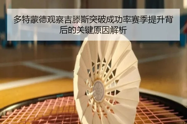 多特蒙德观察吉滕斯突破成功率赛季提升背后的关键原因解析