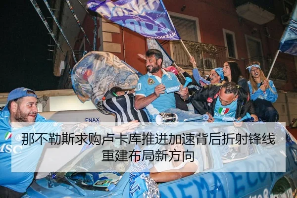 那不勒斯求购卢卡库推进加速背后折射锋线重建布局新方向