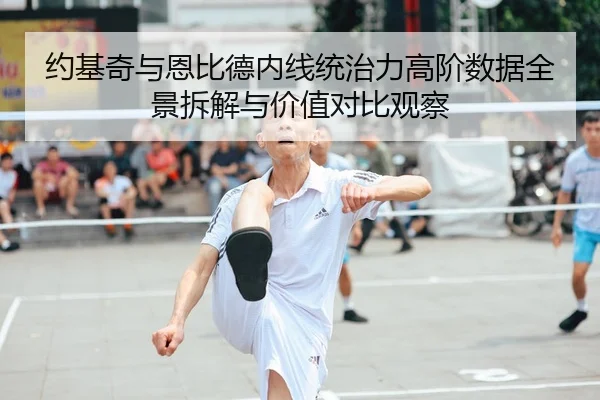 约基奇与恩比德内线统治力高阶数据全景拆解与价值对比观察