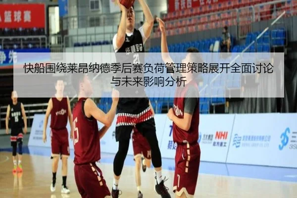 快船围绕莱昂纳德季后赛负荷管理策略展开全面讨论与未来影响分析